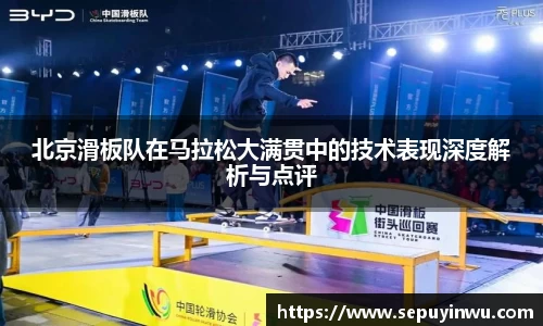 北京滑板队在马拉松大满贯中的技术表现深度解析与点评