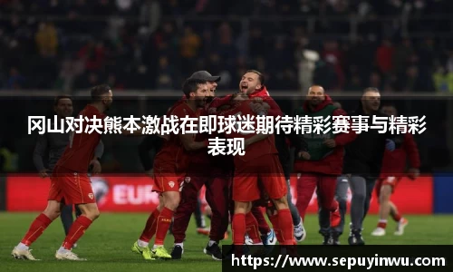 冈山对决熊本激战在即球迷期待精彩赛事与精彩表现