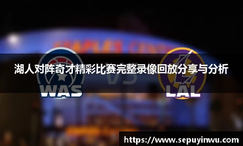 湖人对阵奇才精彩比赛完整录像回放分享与分析