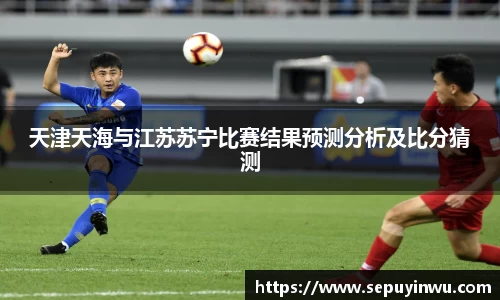天津天海与江苏苏宁比赛结果预测分析及比分猜测